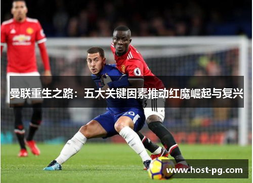 曼联重生之路：五大关键因素推动红魔崛起与复兴
