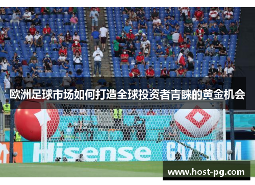 欧洲足球市场如何打造全球投资者青睐的黄金机会