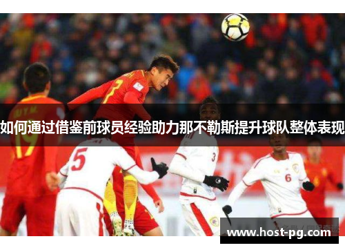如何通过借鉴前球员经验助力那不勒斯提升球队整体表现