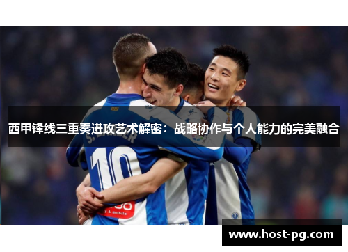 西甲锋线三重奏进攻艺术解密：战略协作与个人能力的完美融合