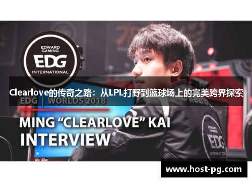 Clearlove的传奇之路：从LPL打野到篮球场上的完美跨界探索