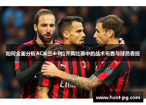 如何全面分析AC米兰4-0拉齐奥比赛中的战术布置与球员表现