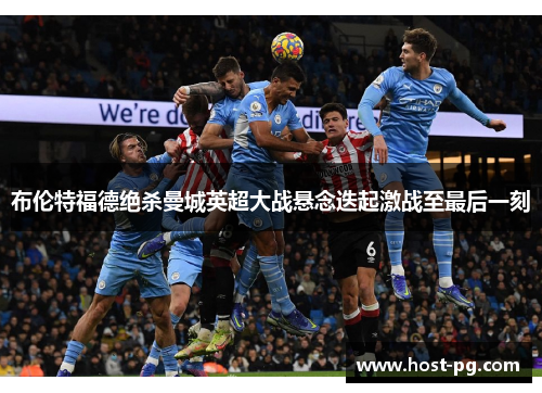 布伦特福德绝杀曼城英超大战悬念迭起激战至最后一刻