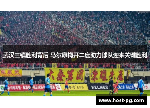 武汉三镇胜利背后 马尔康梅开二度助力球队迎来关键胜利