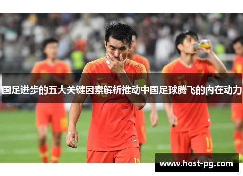 国足进步的五大关键因素解析推动中国足球腾飞的内在动力