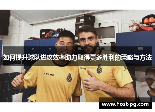 如何提升球队进攻效率助力取得更多胜利的策略与方法