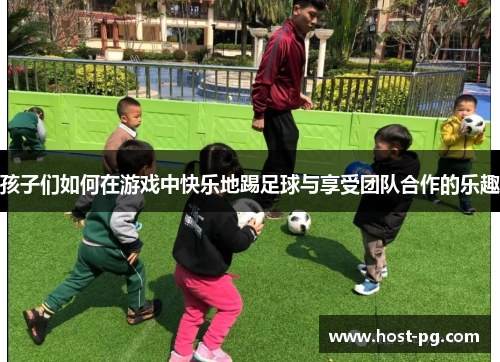 孩子们如何在游戏中快乐地踢足球与享受团队合作的乐趣