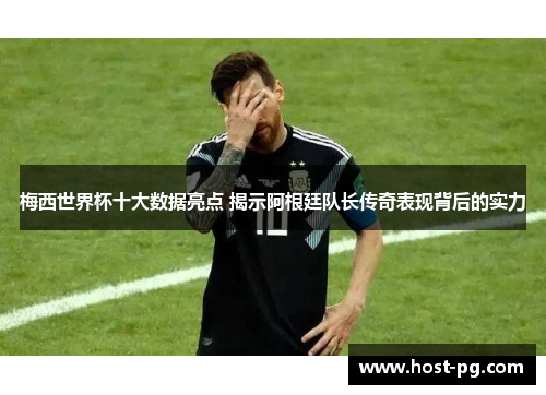 梅西世界杯十大数据亮点 揭示阿根廷队长传奇表现背后的实力