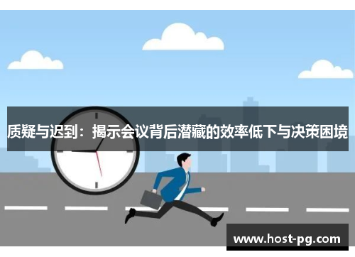 质疑与迟到：揭示会议背后潜藏的效率低下与决策困境