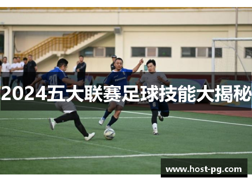 2024五大联赛足球技能大揭秘