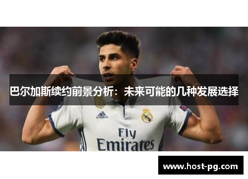 巴尔加斯续约前景分析：未来可能的几种发展选择