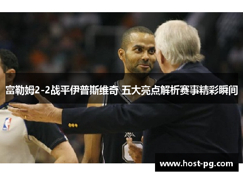 富勒姆2-2战平伊普斯维奇 五大亮点解析赛事精彩瞬间