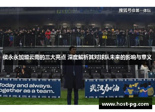 侯永永加盟云南的三大亮点 深度解析其对球队未来的影响与意义