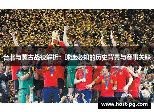 台北与蒙古战役解析：球迷必知的历史背景与赛事关联