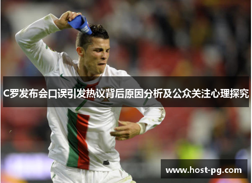 C罗发布会口误引发热议背后原因分析及公众关注心理探究