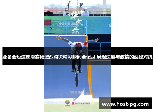 亚冬会短道速滑赛场激烈对决精彩瞬间全记录 展现速度与激情的巅峰对抗