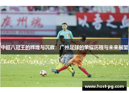 中超八冠王的辉煌与沉寂：广州足球的荣耀历程与未来展望