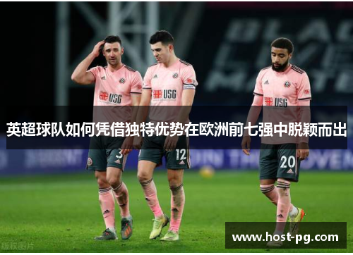 英超球队如何凭借独特优势在欧洲前七强中脱颖而出