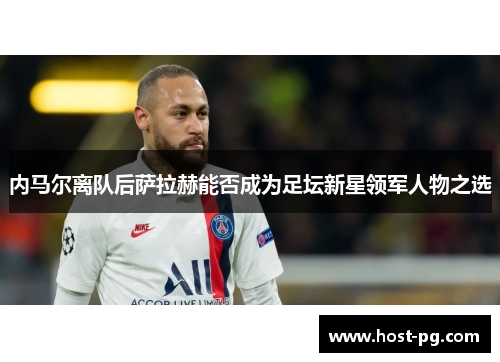 内马尔离队后萨拉赫能否成为足坛新星领军人物之选