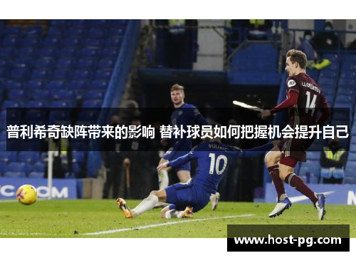 普利希奇缺阵带来的影响 替补球员如何把握机会提升自己