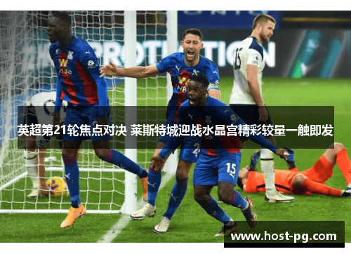 英超第21轮焦点对决 莱斯特城迎战水晶宫精彩较量一触即发