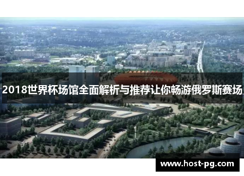 2018世界杯场馆全面解析与推荐让你畅游俄罗斯赛场