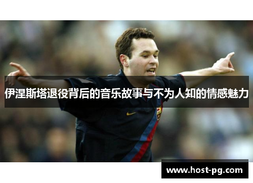 伊涅斯塔退役背后的音乐故事与不为人知的情感魅力