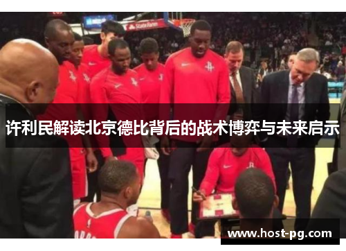 许利民解读北京德比背后的战术博弈与未来启示