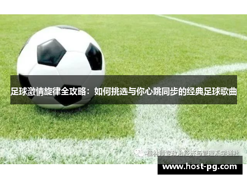 足球激情旋律全攻略：如何挑选与你心跳同步的经典足球歌曲
