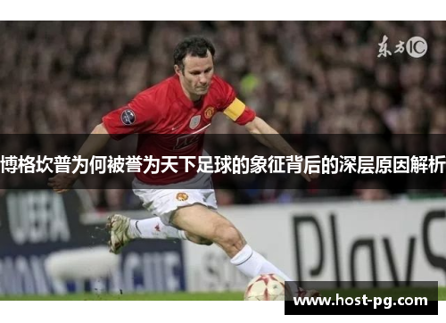 博格坎普为何被誉为天下足球的象征背后的深层原因解析