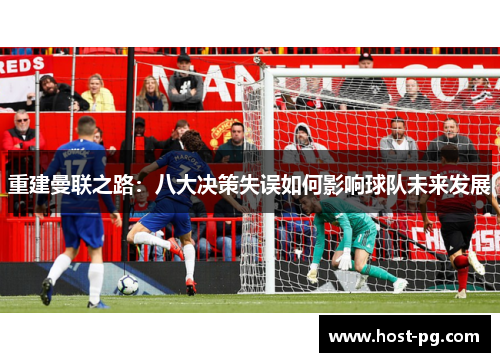 重建曼联之路:八大决策失误如何影响球队未来发展 重建曼联之路:八大决策失误如何影响球队未来发展