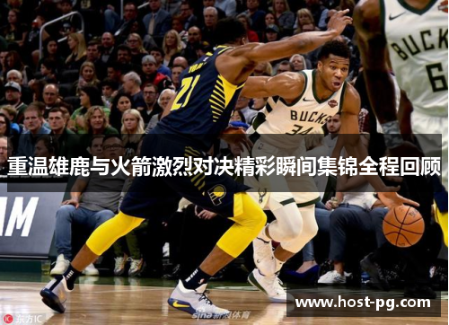 重温雄鹿与火箭激烈对决精彩瞬间集锦全程回顾