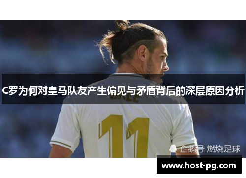 C罗为何对皇马队友产生偏见与矛盾背后的深层原因分析