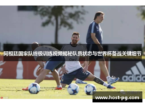 阿根廷国家队终极训练视频揭秘队员状态与世界杯备战关键细节 阿根廷国家队终极训练视频揭秘队员状态与世界杯备战关键细节