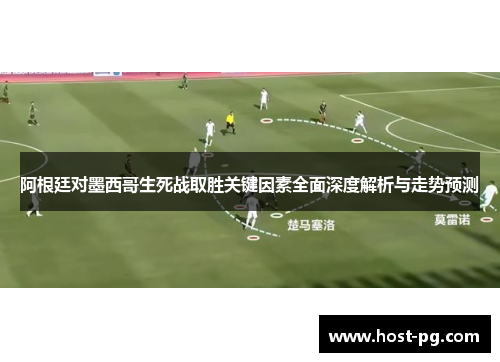 阿根廷对墨西哥生死战取胜关键因素全面深度解析与走势预测 阿根廷对墨西哥生死战取胜关键因素全面深度解析与走势预测