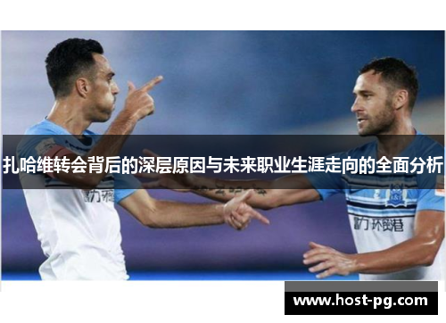 扎哈维转会背后的深层原因与未来职业生涯走向的全面分析