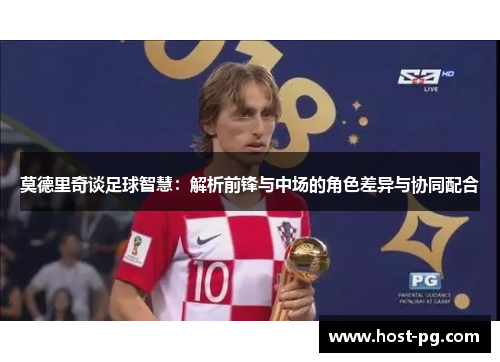 莫德里奇谈足球智慧：解析前锋与中场的角色差异与协同配合