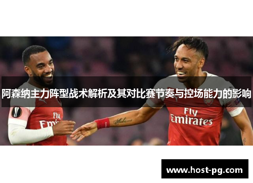 阿森纳主力阵型战术解析及其对比赛节奏与控场能力的影响