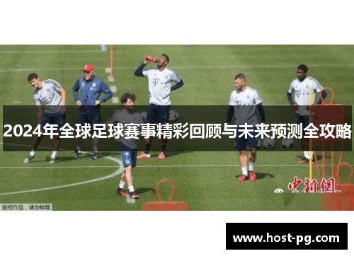 2024年全球足球赛事精彩回顾与未来预测全攻略