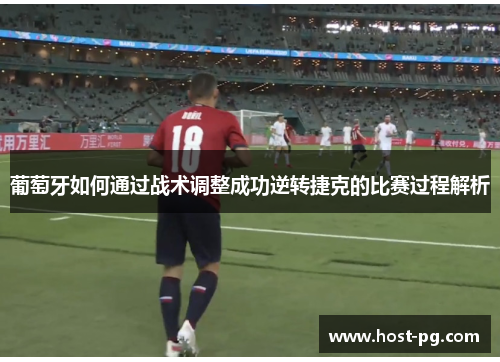 葡萄牙如何通过战术调整成功逆转捷克的比赛过程解析 葡萄牙如何通过战术调整成功逆转捷克的比赛过程解析