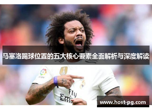 马塞洛踢球位置的五大核心要素全面解析与深度解读