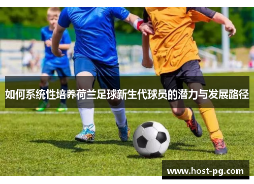 如何系统性培养荷兰足球新生代球员的潜力与发展路径