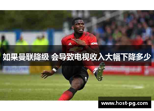 如果曼联降级 会导致电视收入大幅下降多少 如果曼联降级 会导致电视收入大幅下降多少