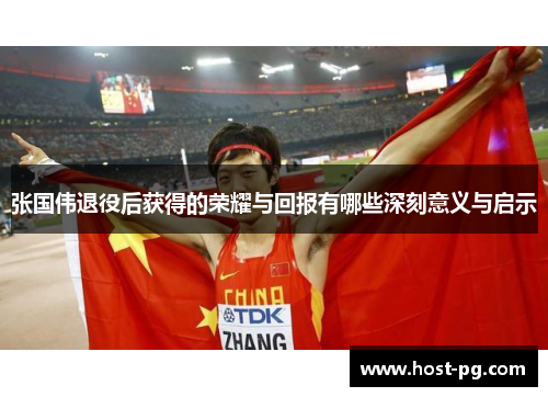 张国伟退役后获得的荣耀与回报有哪些深刻意义与启示
