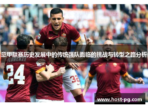 意甲联赛历史发展中的传统强队面临的挑战与转型之路分析 意甲联赛历史发展中的传统强队面临的挑战与转型之路分析