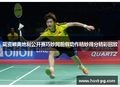 戴资颖奥地利公开赛巧妙网前假动作精妙得分精彩回放 戴资颖奥地利公开赛巧妙网前假动作精妙得分精彩回放