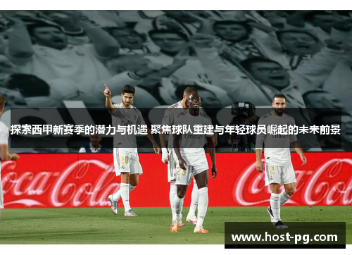 探索西甲新赛季的潜力与机遇 聚焦球队重建与年轻球员崛起的未来前景 探索西甲新赛季的潜力与机遇 聚焦球队重建与年轻球员崛起的未来前景