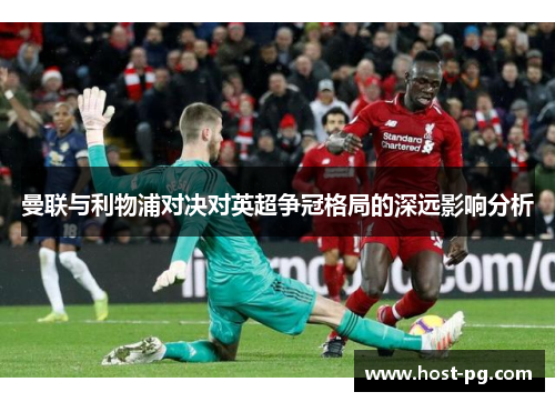 曼联与利物浦对决对英超争冠格局的深远影响分析 曼联与利物浦对决对英超争冠格局的深远影响分析