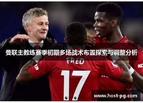 曼联主教练赛季初期多场战术布置探索与调整分析 曼联主教练赛季初期多场战术布置探索与调整分析