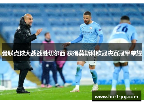 曼联点球大战战胜切尔西 获得莫斯科欧冠决赛冠军荣耀 曼联点球大战战胜切尔西 获得莫斯科欧冠决赛冠军荣耀
